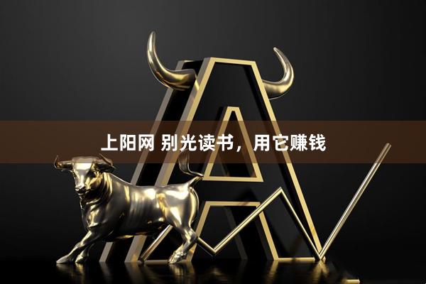 上阳网 别光读书，用它赚钱